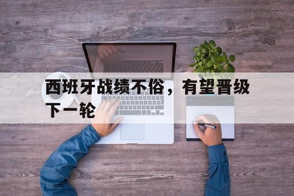 西班牙战绩不俗，有望晋级下一轮的简单介绍