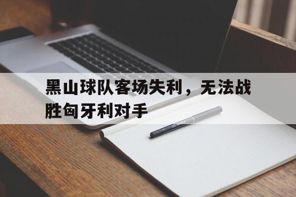 黑山球队客场失利，无法战胜匈牙利对手